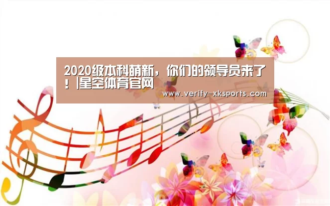 2020级本科萌新,你们的领导员来了!|星空体育官网(图2) 星空体育中国